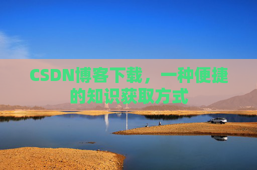 CSDN博客下载，一种便捷的知识获取方式